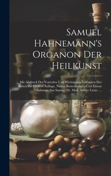 Samuel Hahnemann's Organon Der Heilkunst: Mit Abdruck Der Vorreden Und Wichtigsten Varianten Der Ersten Bis Fünften Auflage, Neuen Bemerkungen Und ... Dr. Med. Arthur Lutze. ... (German Edition)