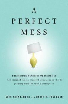 Hardcover A Perfect Mess: The Hidden Benefits of Disorder - How Crammed Closets, Cluttered Offices, and On-The-Fly Planning Make the World a Bet Book