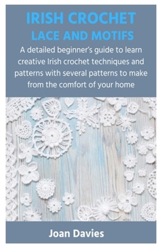 Paperback Irish Crochet Lace and Motifs: A detailed beginner's guide to learn creative Irish crochet techniques and patterns with several patterns to make from Book