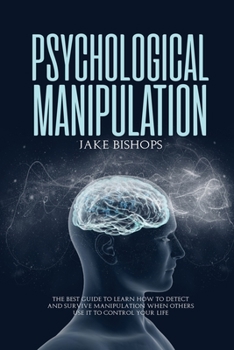 Paperback Psychological Manipulation: The Best Guide to Learn How to Detect and Survive Manipulation When Others Use It to Control Your Life Book