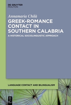 Greek-Romance Contact in Southern Calabria: A Historical Sociolinguistic Approach (Language Contact and Bilingualism [Lcb])