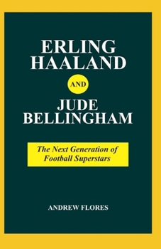 Erling Haaland and Jude Bellingham: The Next Generation of Football Superstars (From Prospects to Legends: Football Icons Chronicles)