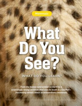 Mammals—What Do You See? What Do You Learn?: From the fastest land animal on Earth to a surprisingly strong swimmer that uses its trunk as a snorkel—fascinating details about 10 extraordinary mammals