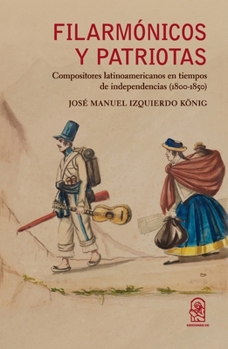 Filarmónicos y patriotas: Compositores latinoamericanos en tiempos de independencias (1800-1850) (Spanish Edition)