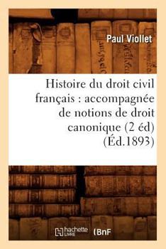 Paperback Histoire Du Droit Civil Français: Accompagnée de Notions de Droit Canonique (2 Éd) (Éd.1893) [French] Book