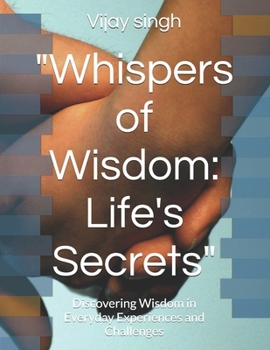 "Whispers of Wisdom: Life's Secrets": Discovering Wisdom in Everyday Experiences and Challenges