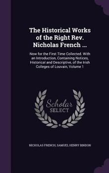 Hardcover The Historical Works of the Right Rev. Nicholas French ...: Now for the First Time Collected. With an Introduction, Containing Notices, Historical and Book