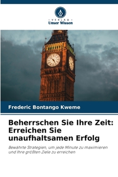 Beherrschen Sie Ihre Zeit: Erreichen Sie unaufhaltsamen Erfolg (German Edition)