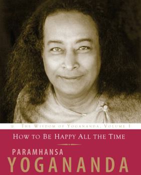 How to Be Happy All the Time - Book #1 of the Wisdom of Yogananda
