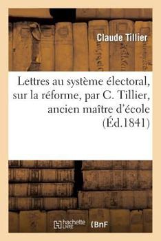 Paperback Lettres Au Système Électoral, Sur La Réforme, Par C. Tillier, Ancien Maître d'École [French] Book