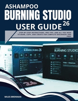 Paperback Ashampoo Burning Studio 26 User Guide: Step-by-Step Instructions, Pro Tips, and All You Need to Burn, Copy, and Create for Complete Beginners and Pros Book