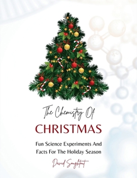 The Chemistry Of Christmas: Fun Science Experiments And Facts For The Holiday Season (Practical Chemistry For Kids)