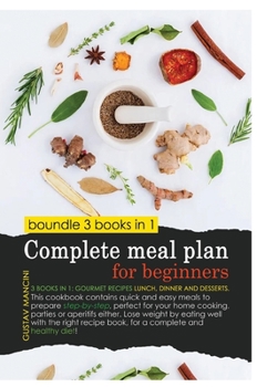 Complete Meal Plan for Beginners: 3 BOOKS IN 1: gourmet recipes lunch, dinner and desserts. This cookbook contains quick and easy meals to prepare ... a complete