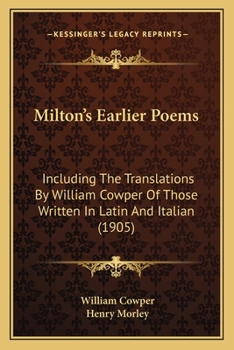 Milton's Earlier Poems: Including The Translations By William Cowper Of Those Written In Latin And Italian