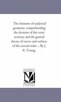 Paperback The Elements of Analytical Geometry; Comprehending the Doctrine of the Conic Sections, and the General Theory of Curves and Surfaces of the Second Ord Book