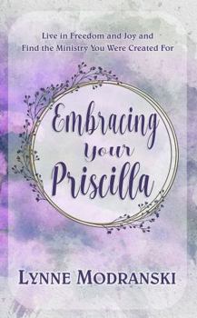 Paperback Embracing Your Priscilla: Live in Freedom and Joy and Find the Ministry You Were Created For Book