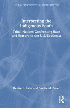 Interpreting the Indigenous South: Tribal Nations Confronting Race and Erasure in the U.S. Southeast (Global Perspectives on Public History)