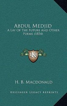 Paperback Abdul Medjid: A Lay Of The Future And Other Poems (1854) Book