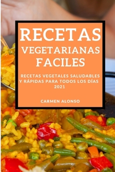 Recetas Vegetarianas Faciles 2021 (Easy Vegetarian Recipes 2021 Spanish Edition): Recetas Vegetales Saludables Y Rápidas Para Todos Los Días