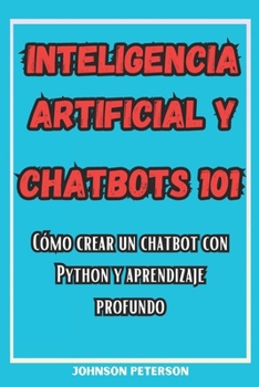 Paperback Inteligencia Artificial Y Chatbots 101: Cómo crear un chatbot Con Python y Aprendizaje Profundo [Spanish] Book