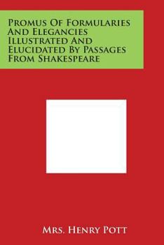 The Promus of Formularies and Elegancies (being Private Notes, Circ. 1594, Hitherto Unpublished) by Francis Bacon, Illustrated and Elucidated by Passages From Shakespeare