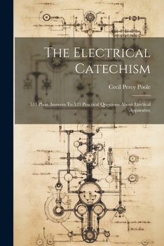 Paperback The Electrical Catechism; 533 Plain Answers To 533 Practical Questions About Electical Apparatus; Book