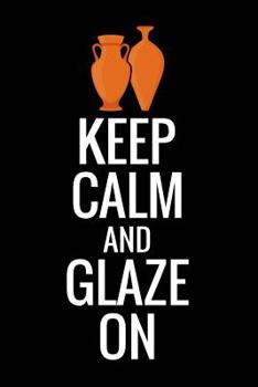 Paperback Keep Calm and Glaze On: Pottery Project Book - 80 Project Sheets to Record your Ceramic Work - Gift for Potters Book