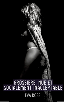 Grossière, Nue et Socialement Inacceptable: Histoire Érotique Hard en Français