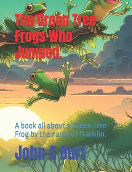 The Green Tree Frogs Who Jumped.: A book all about a Green Tree Frog by the name of Franklin.