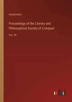 Proceedings of the Literary and Philosophical Society of Liverpool: Vol. 29