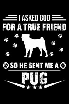Paperback I Asked God For A True Friend So He Sent Me A Pug: Cute Pug Lined journal Notebook, Great Accessories & Gift Idea for Pug Owner & Lover. Lined journal Book