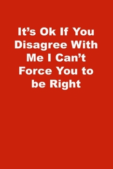 Paperback It's Ok If You Disagree With Me I Can't Force You to be Right: Lined Journal Book