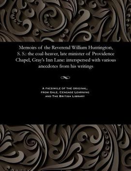 Paperback Memoirs of the Reverend William Huntington, S. S.: The Coal-Heaver, Late Minister of Providence Chapel, Gray's Inn Lane: Interspersed with Various Ane Book