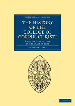 Paperback The History of the College of Corpus Christi and the B. Virgin Mary (Commonly Called Bene't) in the University of Cambridge: From Its Foundation to Th Book