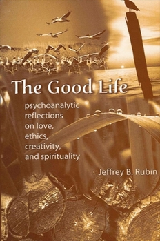 Paperback The Good Life: Psychoanalytic Reflections on Love, Ethics, Creativity, and Spirituality Book