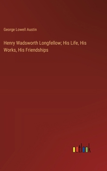 Hardcover Henry Wadsworth Longfellow; His Life, His Works, His Friendships Book