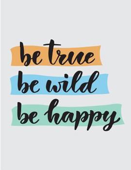 Paperback Be true be wild be happy: Be true be wild be happy on grey cover and Dot Graph Line Sketch pages, Extra large (8.5 x 11) inches, 110 pages, Whit Book