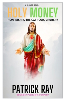 Holy Money: How Rich Is the Catholic Church?: Uncovering the Wealth, Power, and Spending of the World's Largest Religious Institution