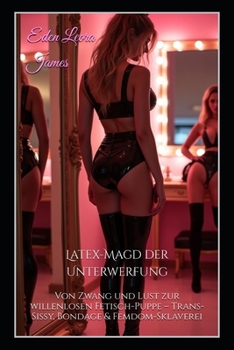 Paperback Latex-Magd der Unterwerfung: Von Zwang und Lust zur willenlosen Fetisch-Puppe - Trans-Sissy, Bondage & Femdom-Sklaverei [German] Book