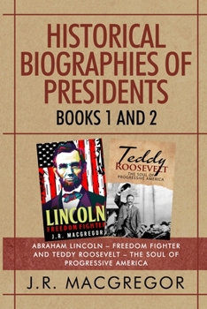 Paperback Historical Biographies of Presidents - Books 1 And 2: Abraham Lincoln - Freedom Fighter and Teddy Roosevelt - The Soul of Progressive America Book