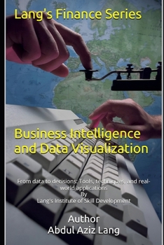 Business Intelligence and Data Visualization: From data to decisions: Tools, techniques, and real-world applications (Lang's Finance Series)