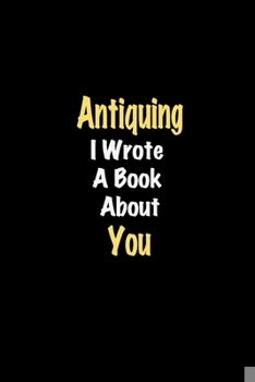 Paperback Antiquing I Wrote A Book About You journal: Lined notebook / Antiquing Funny quote / Antiquing Journal Gift / Antiquing NoteBook, Antiquing Hobby, Ant Book