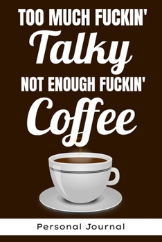 Too Much Fuckin' Talky Not Enough Fuckin' Coffee Personal Journal - Funny Office Notebook/Journal For Women/Men/Boss/Coworkers/Colleagues/Students: ... lines for capturing your very best ideas!
