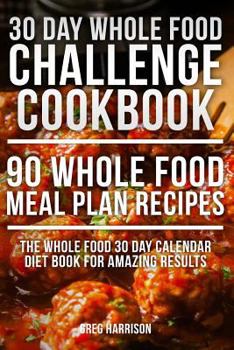 Paperback Whole Food: 30 Day Whole Food Challenge Cookbook - 90 Whole Food Meal Plan Recipes Book