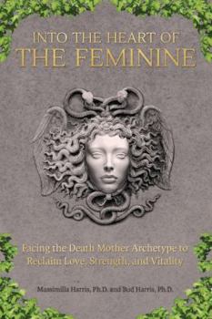 Paperback Into the Heart of the Feminine: Facing the Death Mother Archetype to Reclaim Love, Strength, and Vitality Book