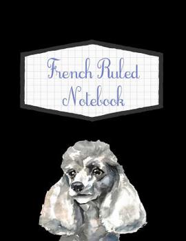 French Ruled Notebook: French Poodle Themed Seyes Grid System Graph Paper Book For French Calligraphy and Cursive Writing Practice - Large 8.5" x 11" - 120 Pages (French Ruled Notebooks)