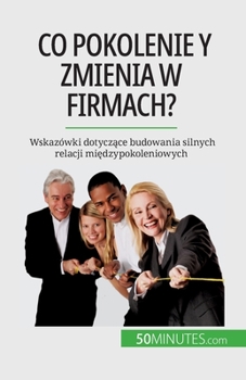 Paperback Co pokolenie Y zmienia w firmach?: Wskazówki dotyczące budowania silnych relacji międzypokoleniowych [Polish] Book