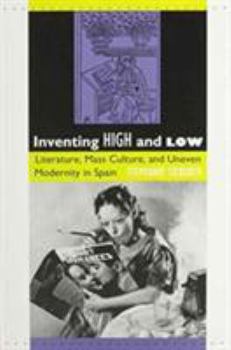 Inventing High and Low: Literature, Mass Culture, and Uneven Modernity in Spain