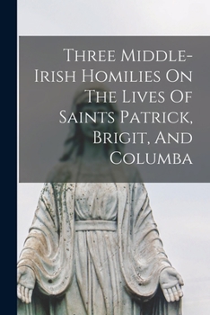 Paperback Three Middle-irish Homilies On The Lives Of Saints Patrick, Brigit, And Columba Book