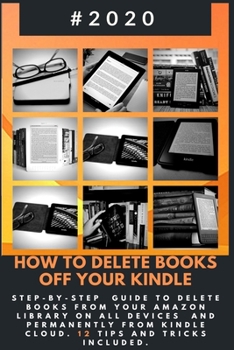 Paperback How to Delete Books off Your Kindle: 2020 Step-By-Step Guide to Delete Books from Your Amazon Library on All Devices and Permanently from Kindle Cloud Book